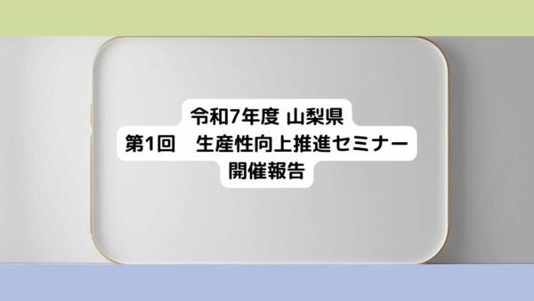 令和7年度　山梨県「第1回 生産性向上推進セミナー」を開催しました