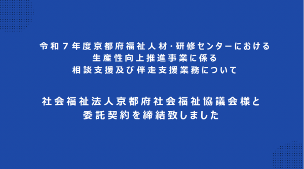令和７年度京都府福祉人材研修センターにおける生産性向上推進事業に係る相談支援及び伴走支援業務について社会福祉法人京都府社会福祉協議会様と委託契約を締結致しました