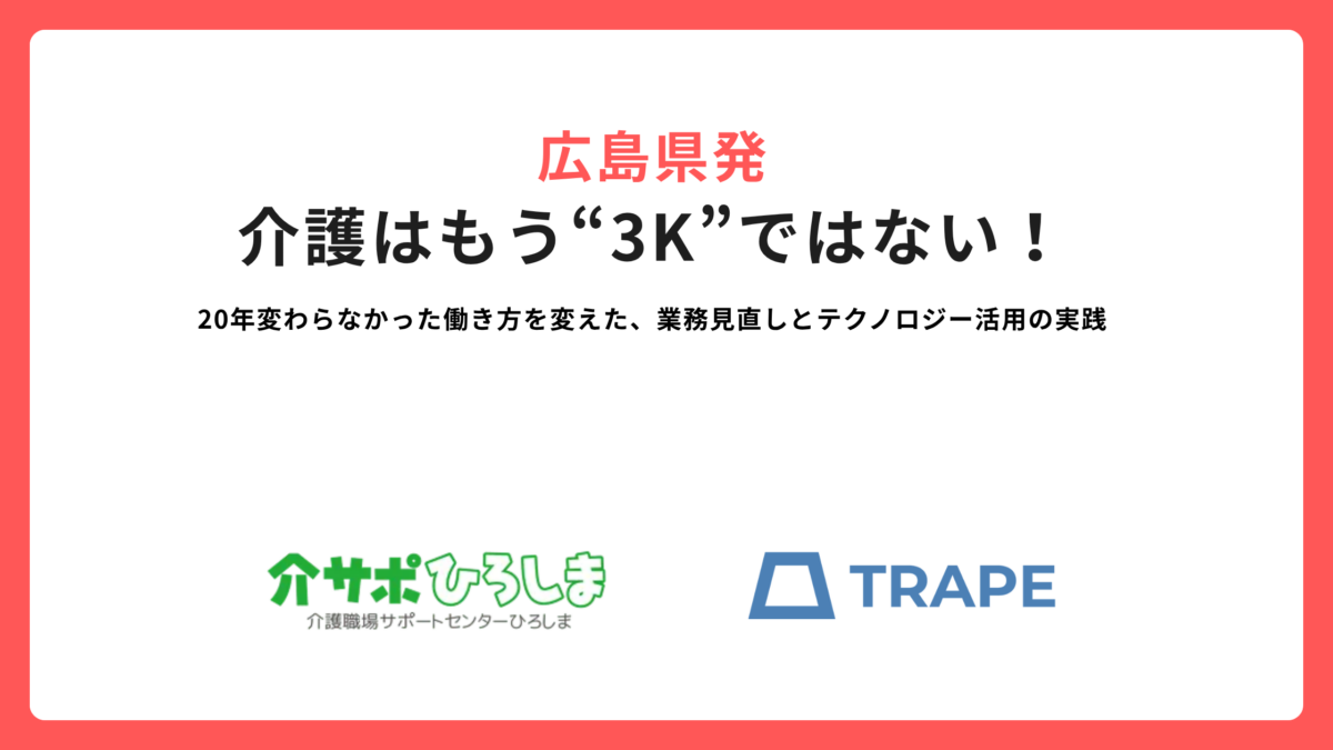 広島県発｜介護はもう“3K”ではない！ー20年変わらなかった働き方を変えた、業務見直しとテクノロジー活用の実践 ー